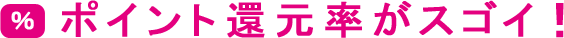 ポイント還元率がスゴイ！