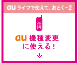 au ライフで使えて、おとく-2 au 機種変更に使える！
