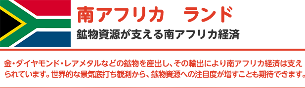 【南アフリカ／ランド】鉱物資源が支える南アフリカ経済｜金・ダイヤモンド・レアメタルなどの鉱物を産出し、その輸出により南アフリカ経済は支えられています。世界的な景気底打ち観測から、鉱物資源への注目度が増すことも期待できます。