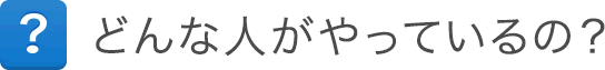 どんな人がやってるの？