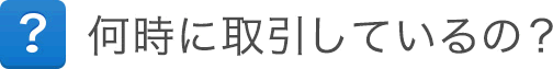 何時に取引しているの？