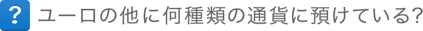 ユーロの他に何種類の通貨に預けている？