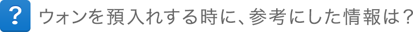 ウォンを預入れする時に、参考にした情報は？