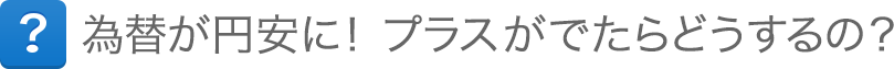 為替が円安に！プラスがでたらどうするの？