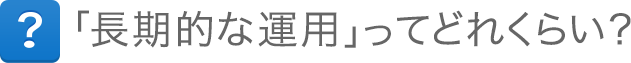 「長期的な運用」ってどれくらい？