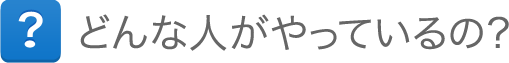 どんな人がやってるの？