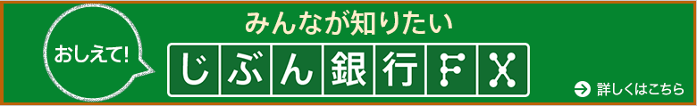 おしえて！みんなが知りたいじぶん銀行FX 詳しくはこちら