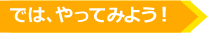 では、やってみよう! では、やってみよう!