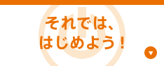 それでは、はじめよう！