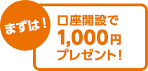 まずは！口座開設で1,000円プレゼント！