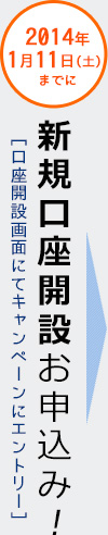 2014年1月11日（土）までに新規口座開設お申込み！