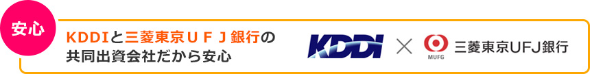 安心 KDDIと三菱東京ＵＦＪ銀行の共同出資会社だから安心