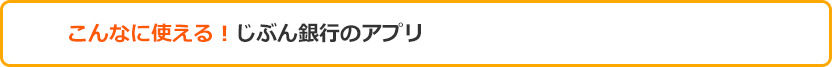 こんなに使える！　じぶん銀行のアプリ