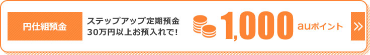 円仕組預金 ステップアップ定期預30万円以上お預入れで！1,000auポイント