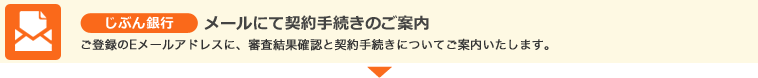 じぶん銀行　メールにて契約手続きのご案内　ご登録のEメールアドレスに、審査結果確認と契約手続きについてご案内いたします。