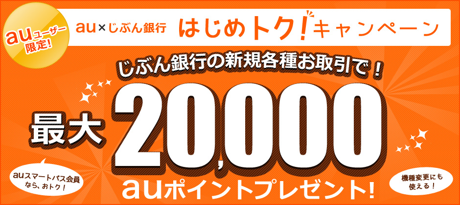 au×じぶん銀行 はじめトク!キャンペーン auユーザー限定じぶん銀行の新規各種お取引で最大20,000auポイントプレゼント！