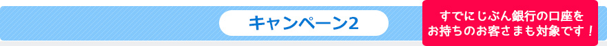 キャンペーン2 すでにじぶん銀行の口座をお持ちのお客さまも対象です！