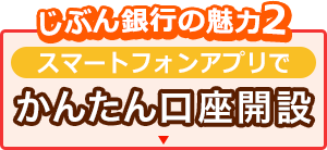 じぶん銀行の魅力2 スマートフォンアプリでかんたん口座開設