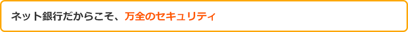 ネット銀行だからこそ、万全のセキュリティ