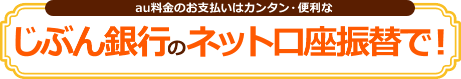 au料金のお支払いはカンタン・便利なじぶん銀行のネット口座振替で！