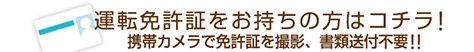 運転免許証をお持ちの方はコチラ！携帯カメラで免許証を撮影、書類送付不要!!