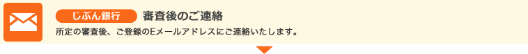 じぶん銀行　審査後のご連絡　所定の審査後、ご登録のEメールアドレスにご連絡いたします。