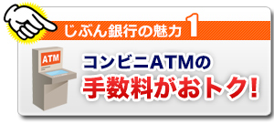 じぶん銀行の魅力1  コンビニATMの手数料がおトク!