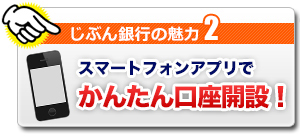 じぶん銀行の魅力2 スマートフォンアプリでかんたん口座開設!