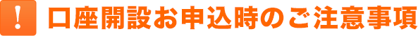 口座開設お申込時のご注意事項