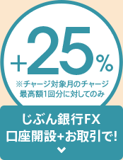 じぶん銀行FX口座開設＋お取引で！＋25％ ※チャージ対象月のチャージ最高額1回分に対してのみ