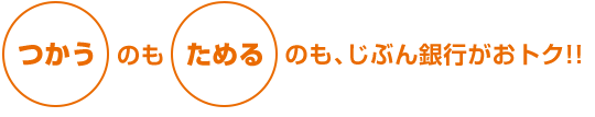 つかうのもためるのもじぶん銀行がおトク!!