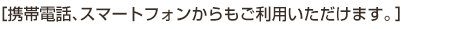 携帯電話、スマートフォンからもご利用いただけます。