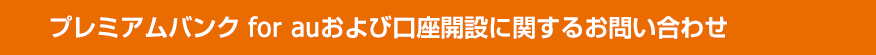 プレミアムバンク for auおよび口座開設に関するお問い合わせ