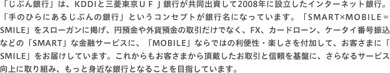 「じぶん銀行」は、KDDIと三菱東京ＵＦＪ銀行が共同出資して2008年に設立したインターネット銀行。