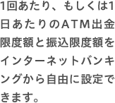 インターネットバンキングから自由に設定できます。