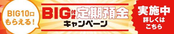 BIG付き定期預金キャンペーン実施中 詳しくはこちら