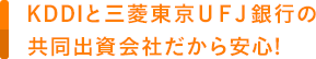 KDDIと三菱東京ＵＦＪ銀行の共同出資会社だから安心!