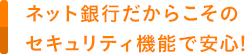 ネット銀行だからこそのセキュリティ機能で安心!