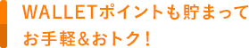 WALLETポイントも貯まってお手軽&おトク！