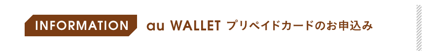 INFORMATION au WALLET プリペイドカードのお申込み