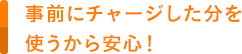 事前にチャージした分を使うから安心！