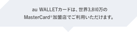 au WALLETカードは、世界3,810万のMasterCard加盟店でご利用いただけます。