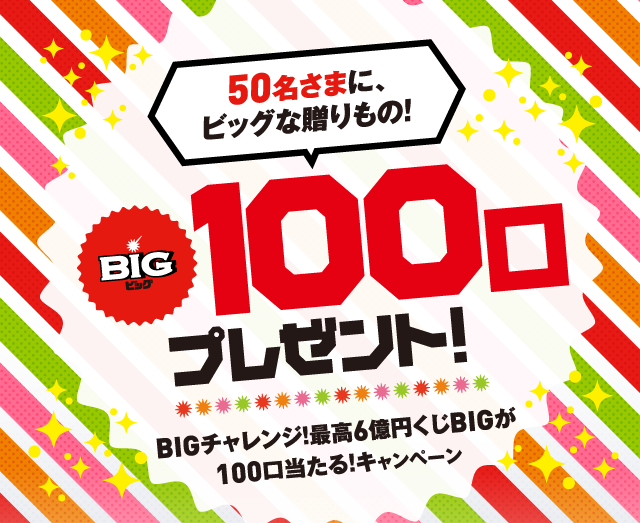 50名さまに、ビッグな贈りもの！BIG100口プレゼント！