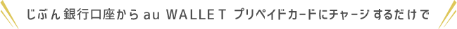 じぶん銀行口座から au WALLET プリペイドカードにチャージするだけで