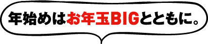 年始めはお年玉BIGとともに。