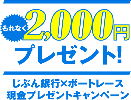 もれなく2,000円プレゼント！ じぶん銀行×ボートレース 現金プレゼントキャンペーン