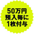 50万円預入毎に1枚付与