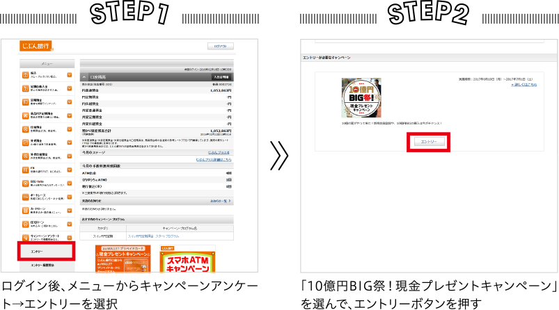 STEP1 ログイン後、メニューからキャンペーンアンケート→エントリーを選択　STEP2 「10億円BIG祭！現金プレゼントキャンペーン」を選んで、エントリーボタンを押す