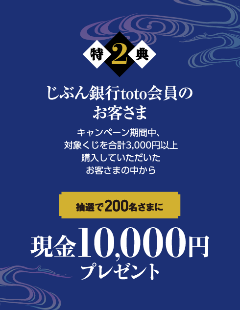 特典2｜じぶん銀行toto会員のお客さま｜キャンペーン期間中、対象くじを合計3,000円以上購入していただいたお客さまの中から抽選で200名さまに現金10,000円プレゼント