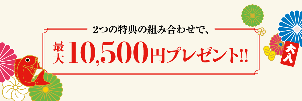 ２つの特典の組み合わせで、最大10,500円プレゼント!!